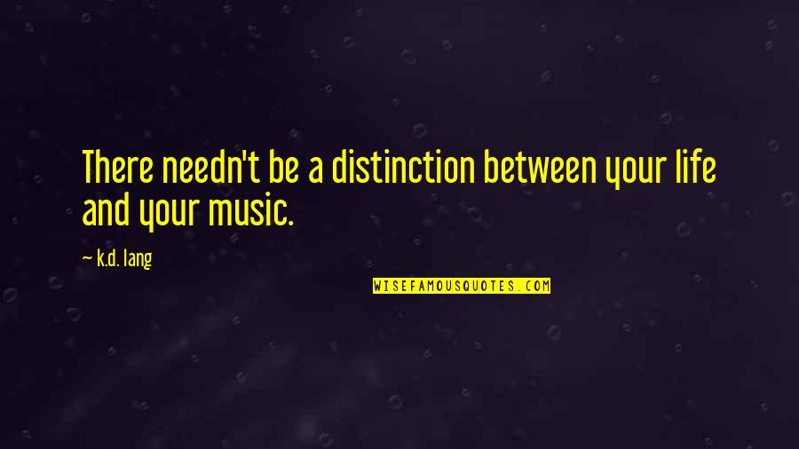 Needn't Quotes By K.d. Lang: There needn't be a distinction between your life