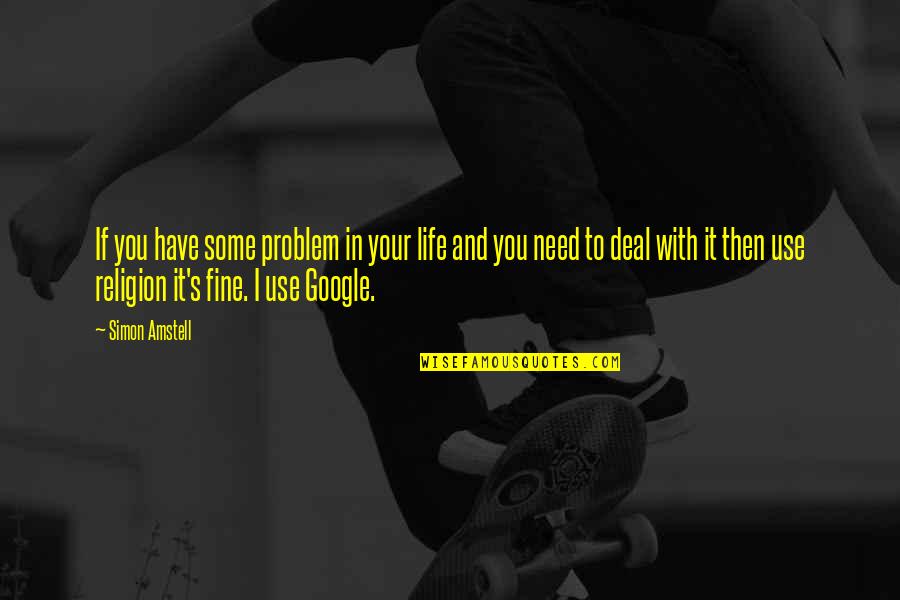 Needs In Life Quotes By Simon Amstell: If you have some problem in your life Needs In Life Quotes By Simon Amstell: If you have some problem in your life