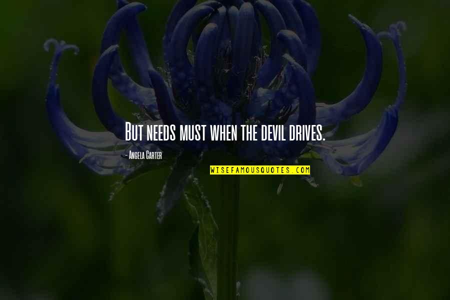Needs Must Quotes By Angela Carter: But needs must when the devil drives. Needs Must Quotes By Angela Carter: But needs must when the devil drives.