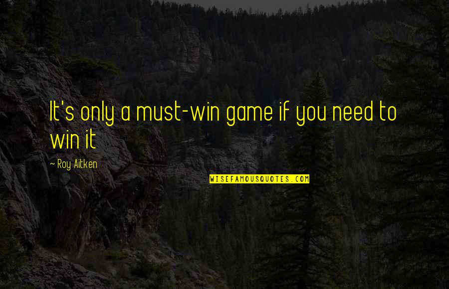 Needs Must Quotes By Roy Aitken: It's only a must-win game if you need Needs Must Quotes By Roy Aitken: It's only a must-win game if you need