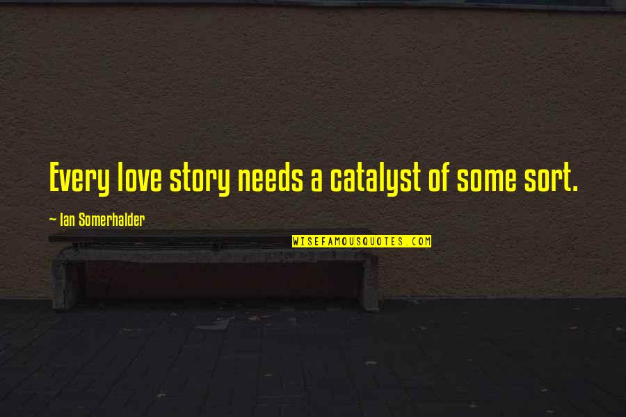 Needs Of Love Quotes By Ian Somerhalder: Every love story needs a catalyst of some