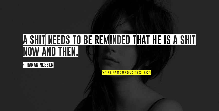 Needs Then Quotes By Hakan Nesser: A shit needs to be reminded that he Needs Then Quotes By Hakan Nesser: A shit needs to be reminded that he