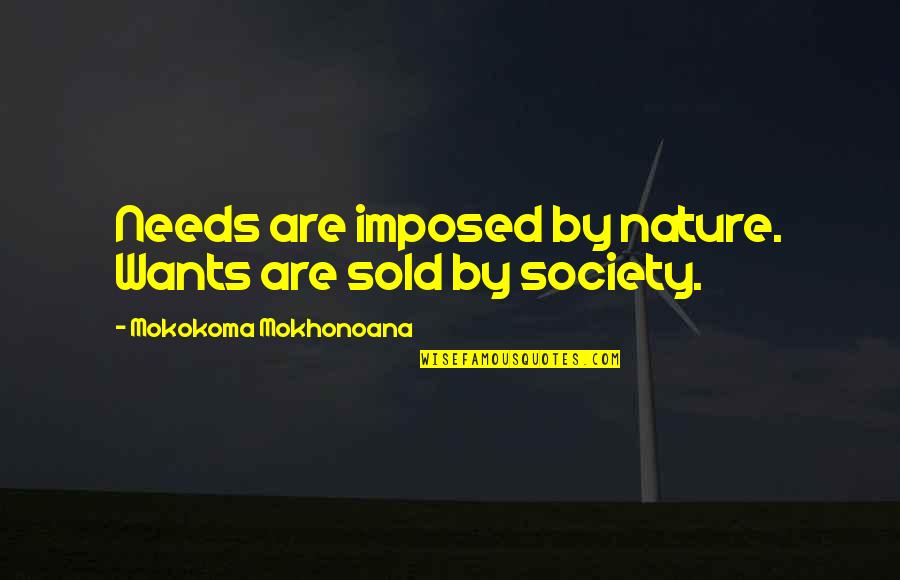 Needs Vs Wants Quotes By Mokokoma Mokhonoana: Needs are imposed by nature. Wants are sold