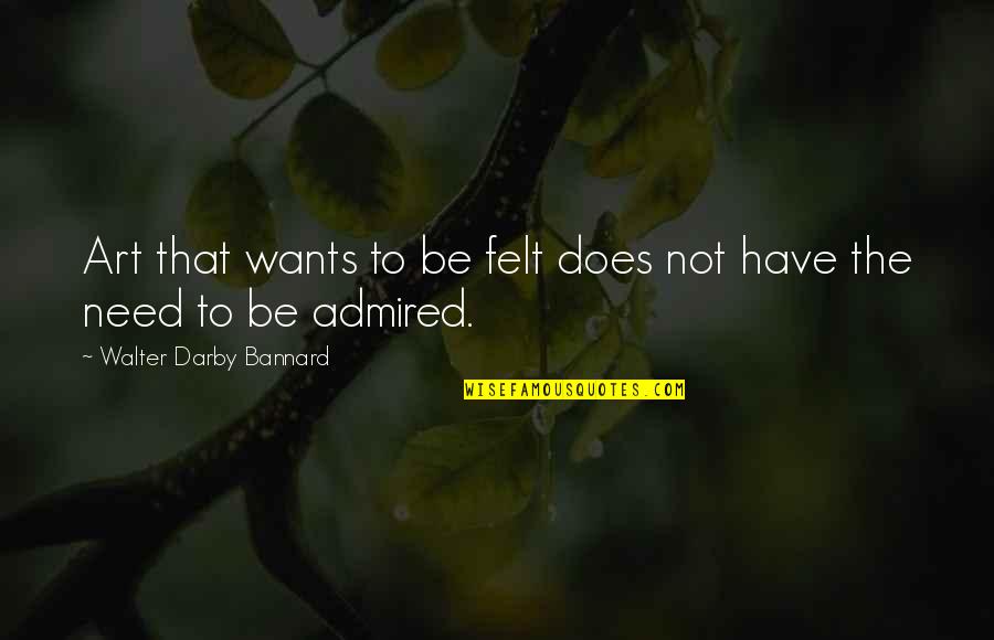 Needs Vs Wants Quotes By Walter Darby Bannard: Art that wants to be felt does not Needs Vs Wants Quotes By Walter Darby Bannard: Art that wants to be felt does not