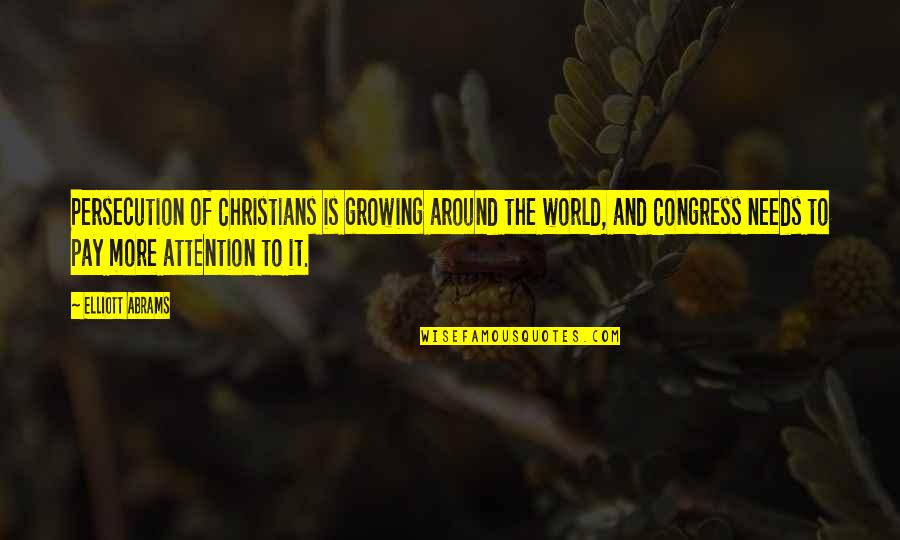 Needs Your Attention Quotes By Elliott Abrams: Persecution of Christians is growing around the world,