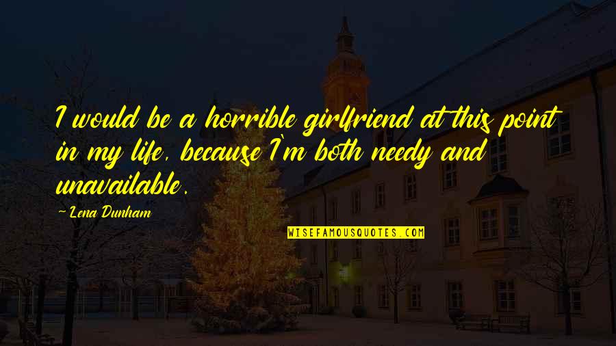 Needy Girlfriend Quotes By Lena Dunham: I would be a horrible girlfriend at this Needy Girlfriend Quotes By Lena Dunham: I would be a horrible girlfriend at this