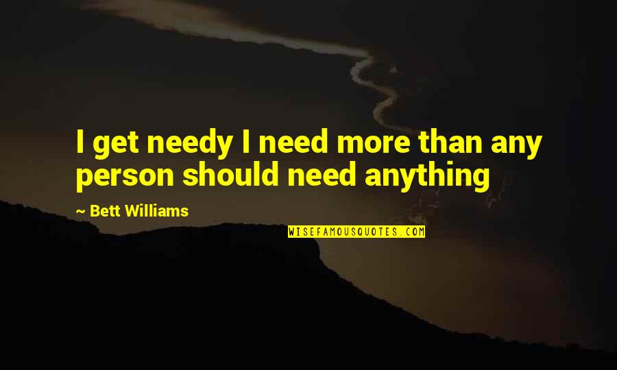 Needy Person Quotes By Bett Williams: I get needy I need more than any
