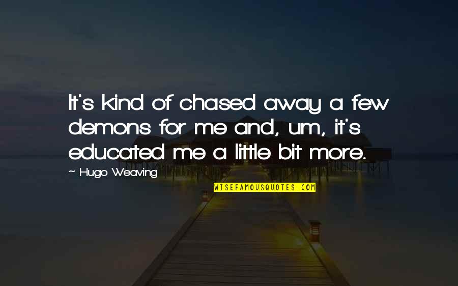 Neeed Quotes By Hugo Weaving: It's kind of chased away a few demons