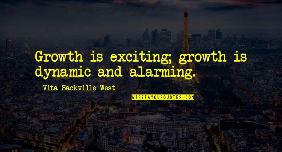 Neek Bucks Quotes By Vita Sackville-West: Growth is exciting; growth is dynamic and alarming.