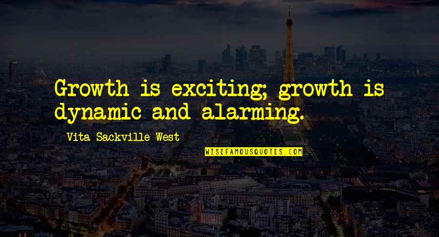 Neek Bucks Quotes By Vita Sackville-West: Growth is exciting; growth is dynamic and alarming.