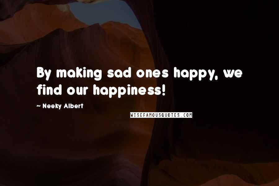 Neeky Albert quotes: By making sad ones happy, we find our happiness!