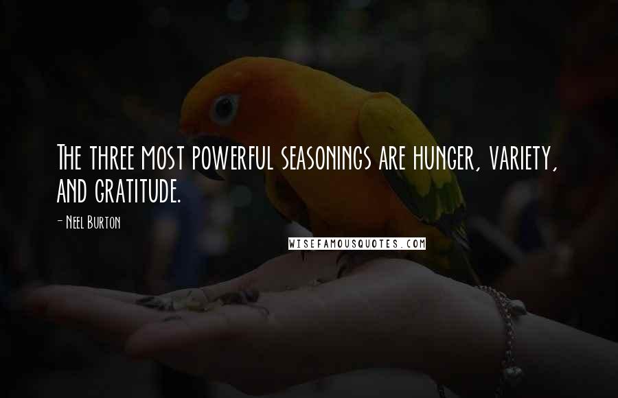 Neel Burton quotes: The three most powerful seasonings are hunger, variety, and gratitude.