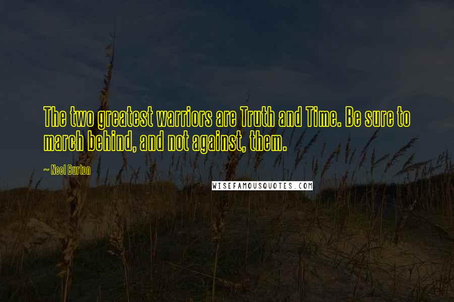 Neel Burton quotes: The two greatest warriors are Truth and Time. Be sure to march behind, and not against, them.