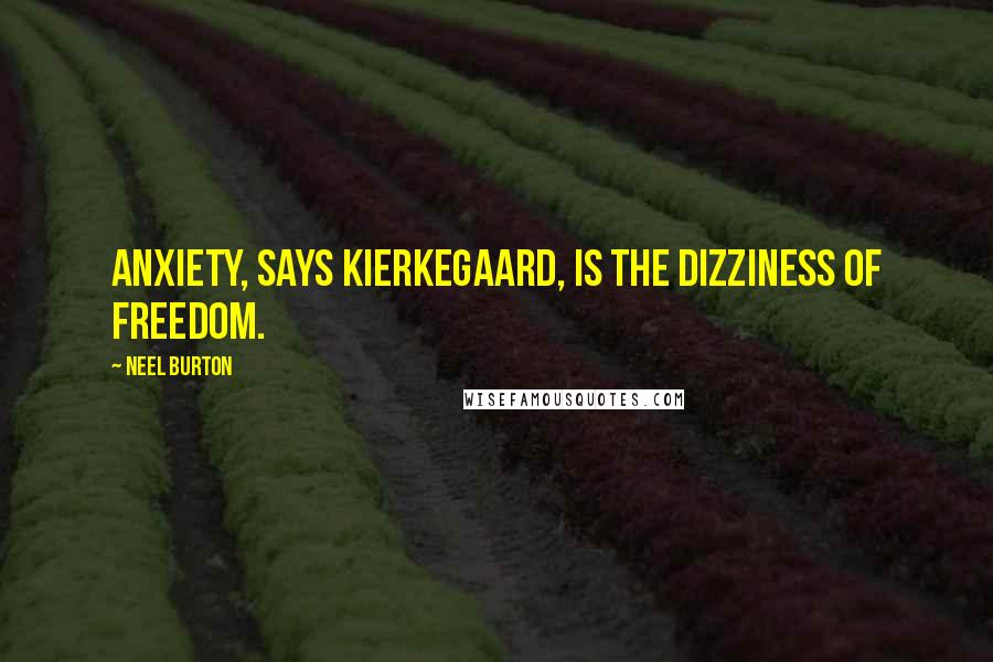 Neel Burton quotes: Anxiety, says Kierkegaard, is the dizziness of freedom.