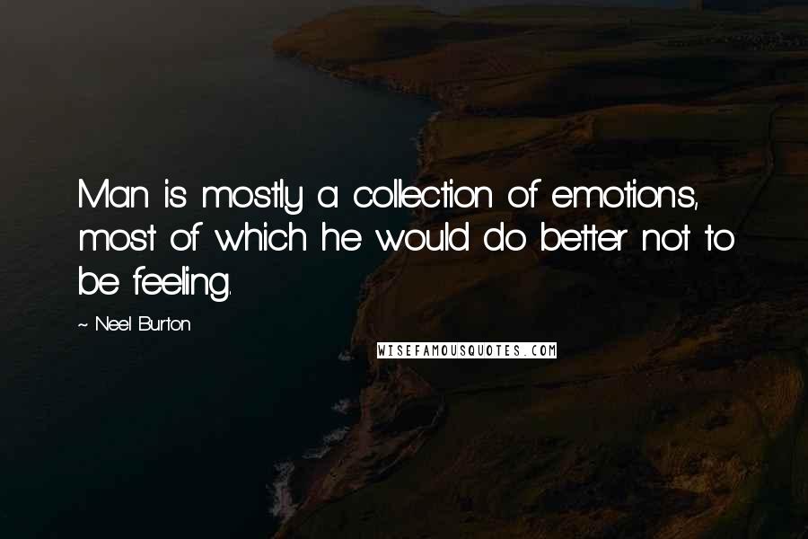 Neel Burton quotes: Man is mostly a collection of emotions, most of which he would do better not to be feeling.