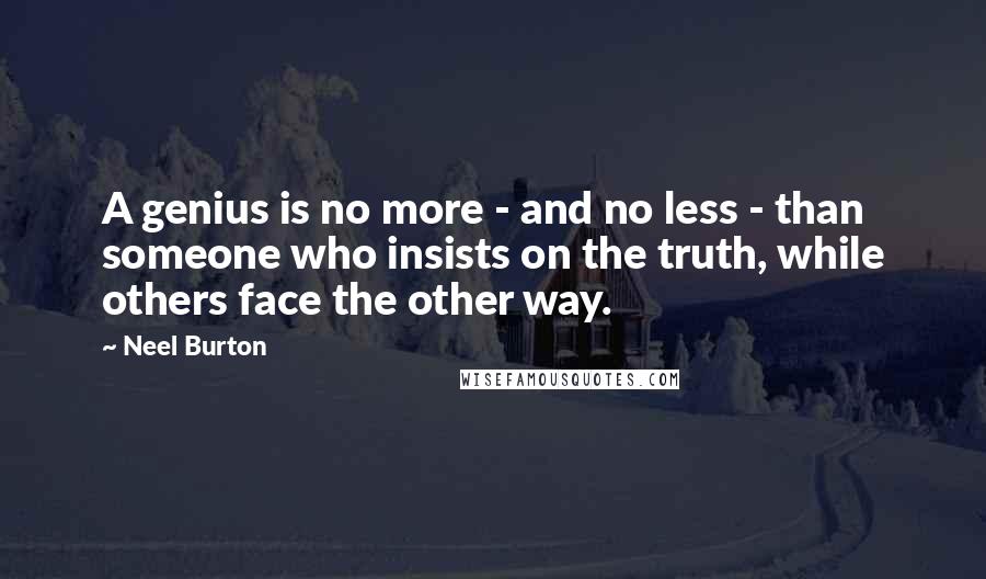 Neel Burton quotes: A genius is no more - and no less - than someone who insists on the truth, while others face the other way.