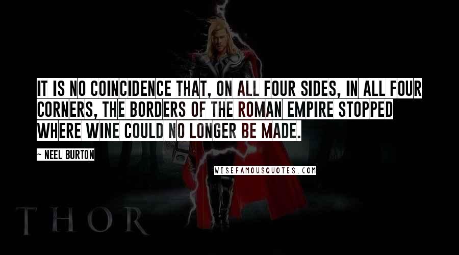 Neel Burton quotes: It is no coincidence that, on all four sides, in all four corners, the borders of the Roman Empire stopped where wine could no longer be made.