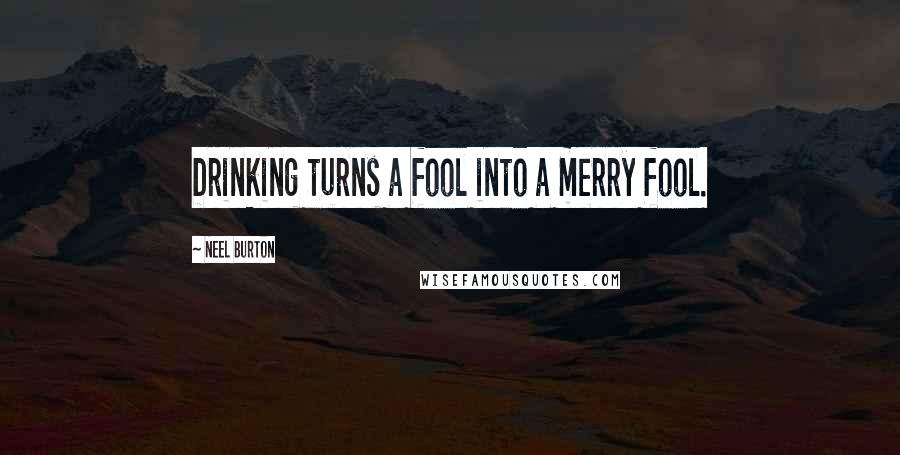 Neel Burton quotes: Drinking turns a fool into a merry fool.