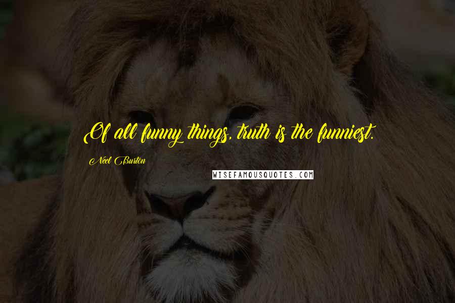 Neel Burton quotes: Of all funny things, truth is the funniest.