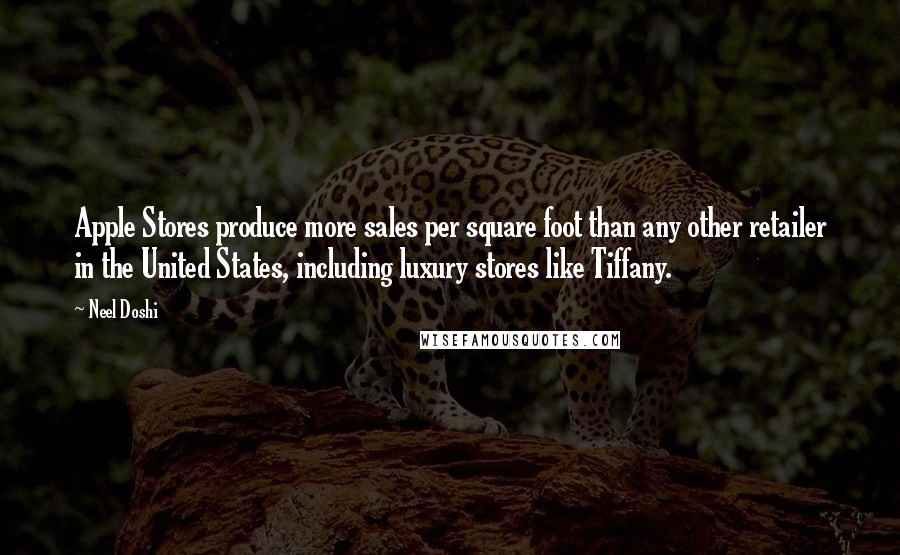 Neel Doshi quotes: Apple Stores produce more sales per square foot than any other retailer in the United States, including luxury stores like Tiffany.