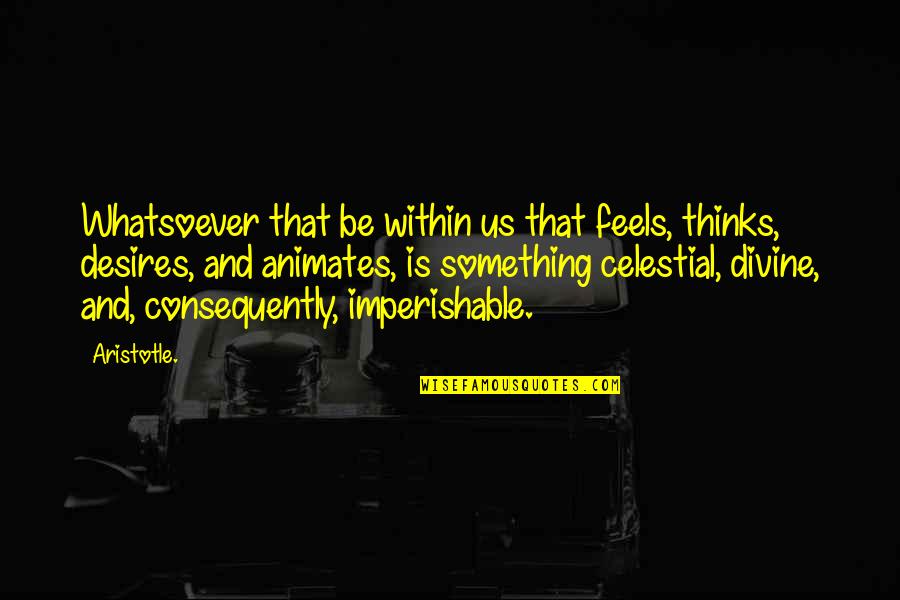 Neel Mukherjee Lives Of Others Quotes By Aristotle.: Whatsoever that be within us that feels, thinks, Neel Mukherjee Lives Of Others Quotes By Aristotle.: Whatsoever that be within us that feels, thinks,