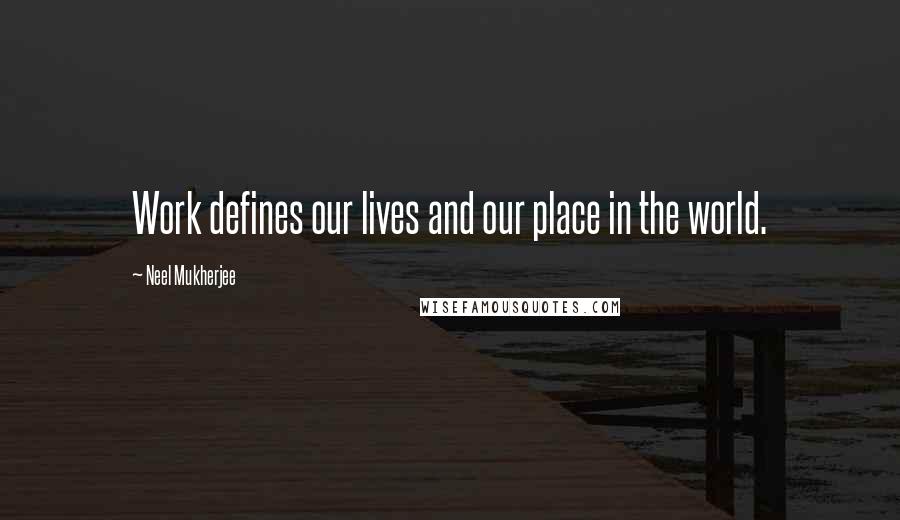 Neel Mukherjee quotes: Work defines our lives and our place in the world.