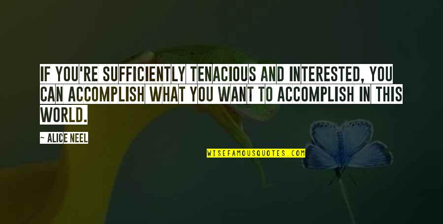 Neel Quotes By Alice Neel: If you're sufficiently tenacious and interested, you can Neel Quotes By Alice Neel: If you're sufficiently tenacious and interested, you can