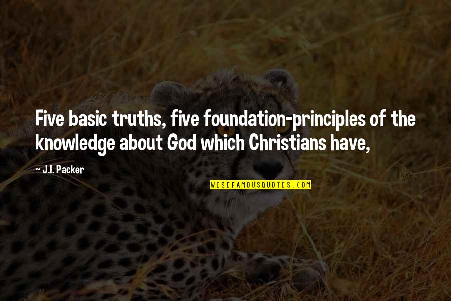Neelakantan Iyer Quotes By J.I. Packer: Five basic truths, five foundation-principles of the knowledge