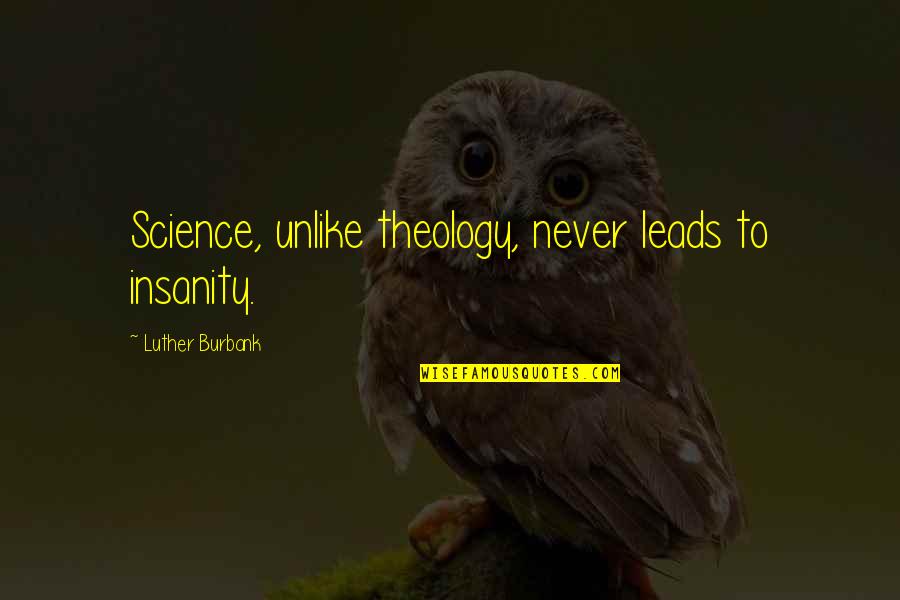 Neelam Gill Quotes By Luther Burbank: Science, unlike theology, never leads to insanity. Neelam Gill Quotes By Luther Burbank: Science, unlike theology, never leads to insanity.