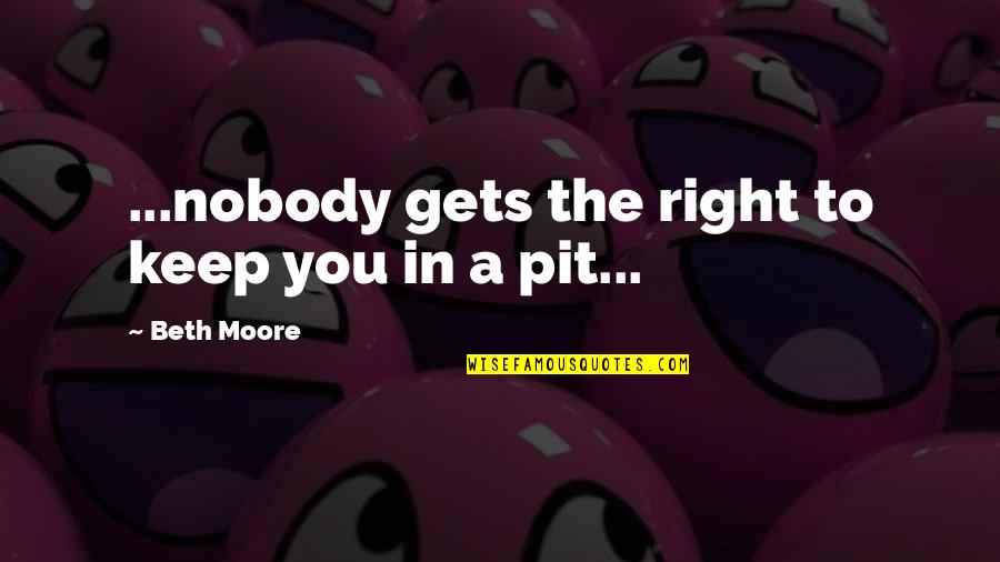 Neelam Munir Quotes By Beth Moore: ...nobody gets the right to keep you in Neelam Munir Quotes By Beth Moore: ...nobody gets the right to keep you in