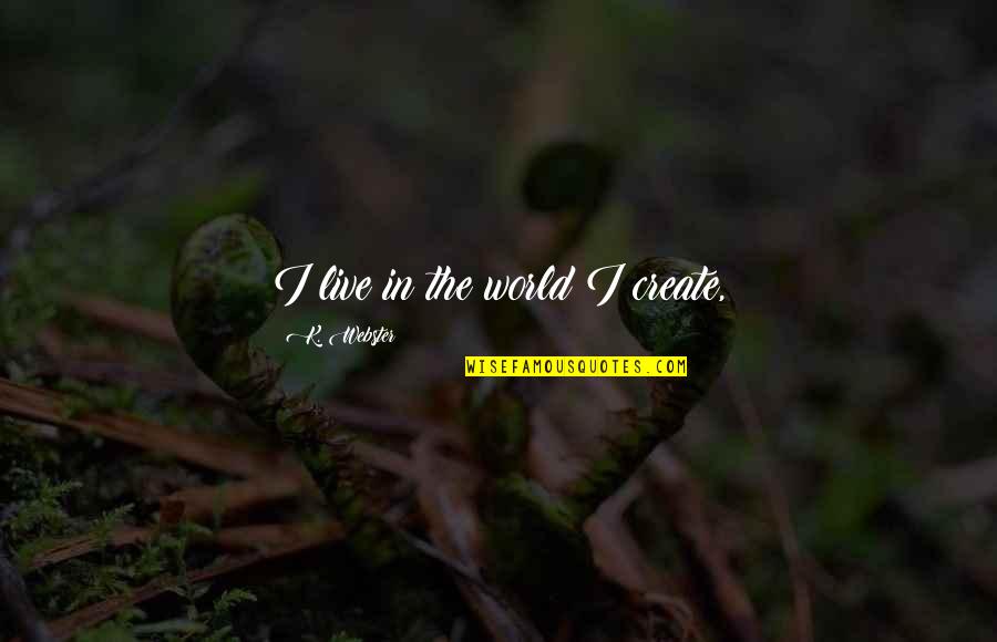 Neelam Roy Quotes By K. Webster: I live in the world I create, Neelam Roy Quotes By K. Webster: I live in the world I create,