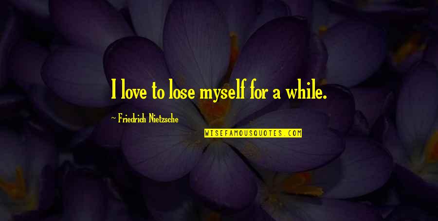 Neelambari Ragam Quotes By Friedrich Nietzsche: I love to lose myself for a while. Neelambari Ragam Quotes By Friedrich Nietzsche: I love to lose myself for a while.