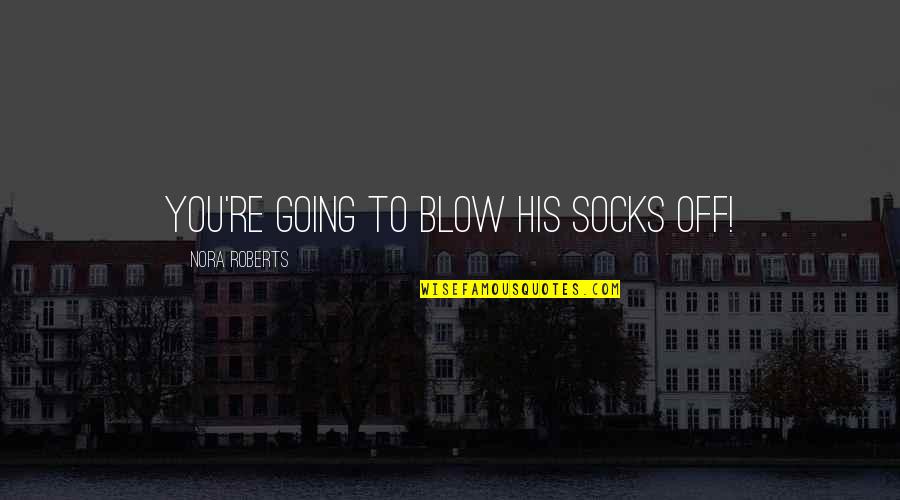 Neeleman Jetblue Quotes By Nora Roberts: You're going to blow his socks off! Neeleman Jetblue Quotes By Nora Roberts: You're going to blow his socks off!
