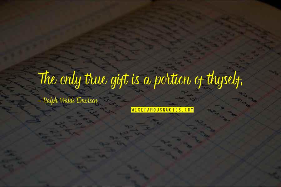 Neelesha Barthel Quotes By Ralph Waldo Emerson: The only true gift is a portion of