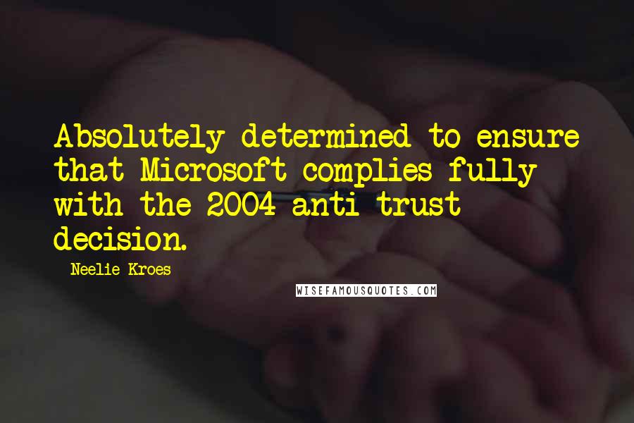 Neelie Kroes quotes: Absolutely determined to ensure that Microsoft complies fully with the 2004 anti-trust decision.