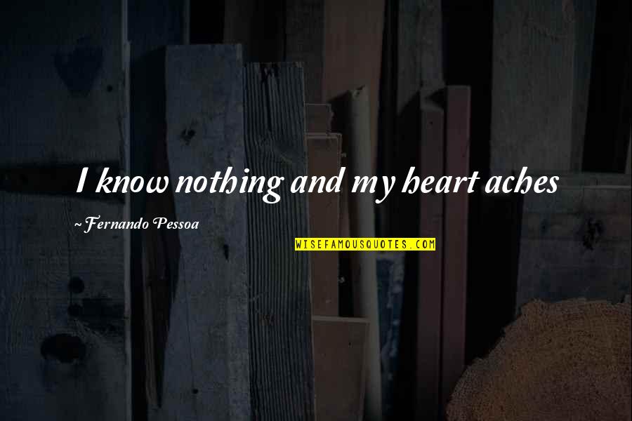 Neelie Quotes By Fernando Pessoa: I know nothing and my heart aches Neelie Quotes By Fernando Pessoa: I know nothing and my heart aches