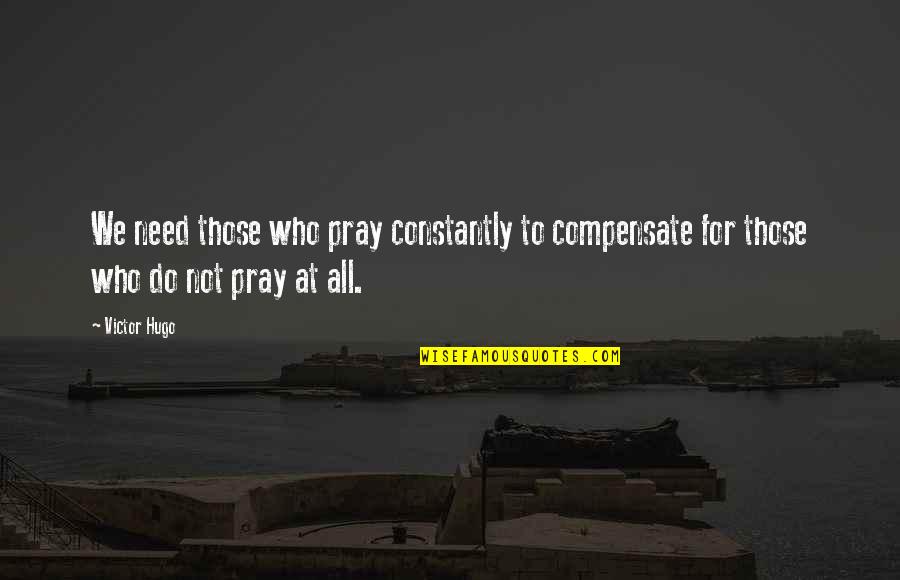 Neelie Quotes By Victor Hugo: We need those who pray constantly to compensate