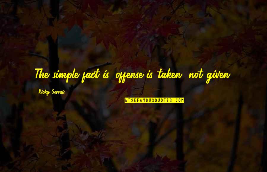 Neelsen Quotes By Ricky Gervais: The simple fact is, offense is taken, not Neelsen Quotes By Ricky Gervais: The simple fact is, offense is taken, not