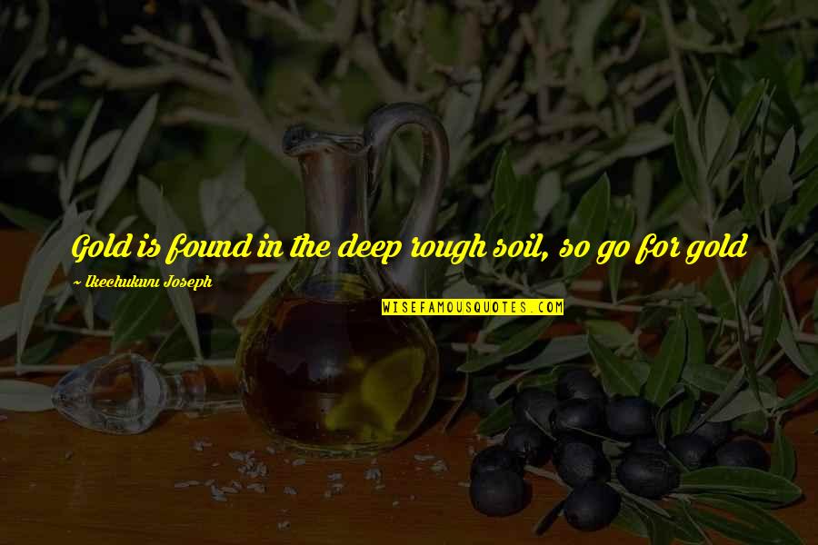 Neeltje Buis Quotes By Ikechukwu Joseph: Gold is found in the deep rough soil,