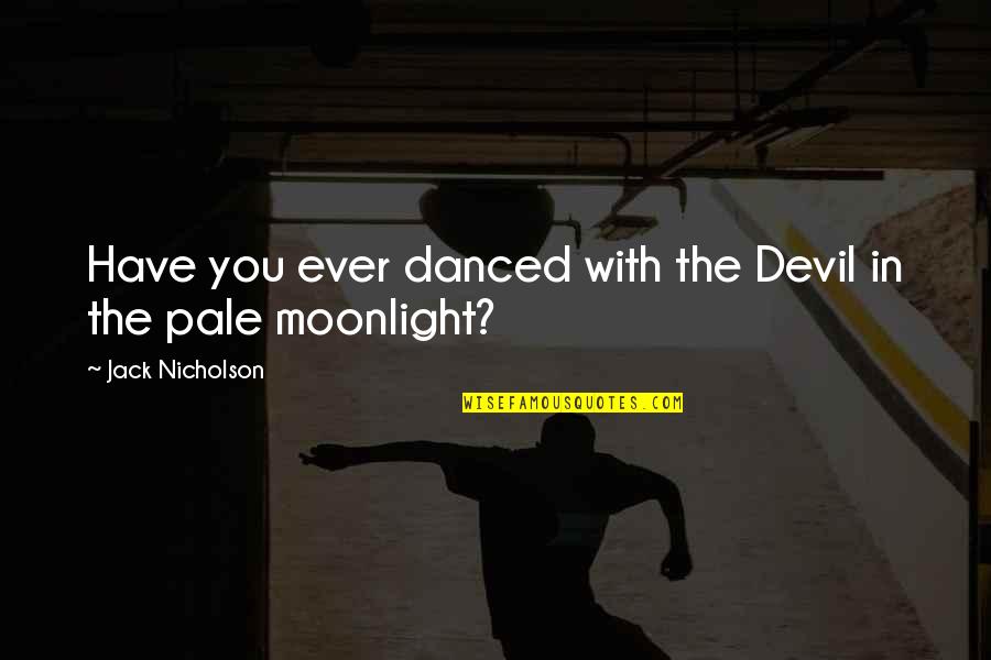 Neely Creek Quotes By Jack Nicholson: Have you ever danced with the Devil in Neely Creek Quotes By Jack Nicholson: Have you ever danced with the Devil in