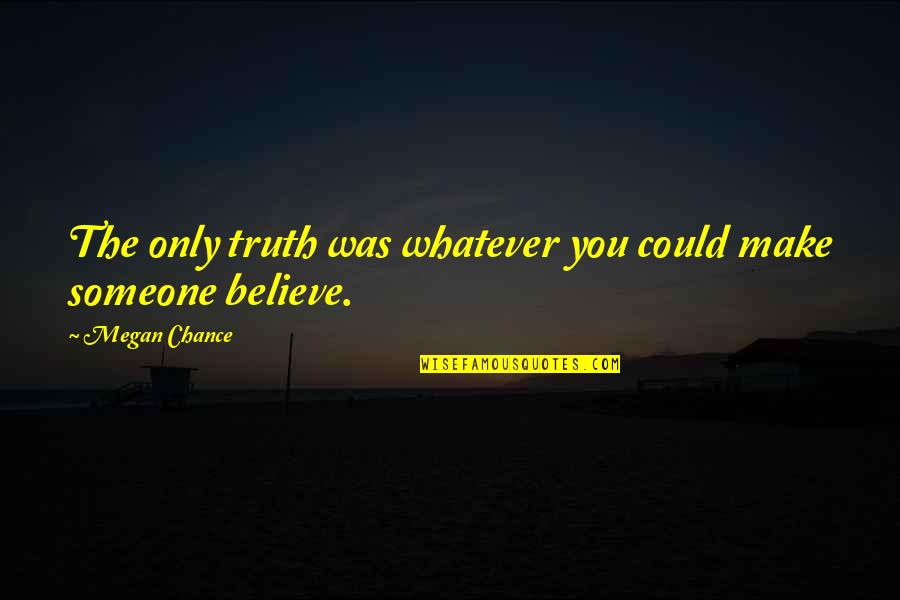 Neely Creek Quotes By Megan Chance: The only truth was whatever you could make Neely Creek Quotes By Megan Chance: The only truth was whatever you could make