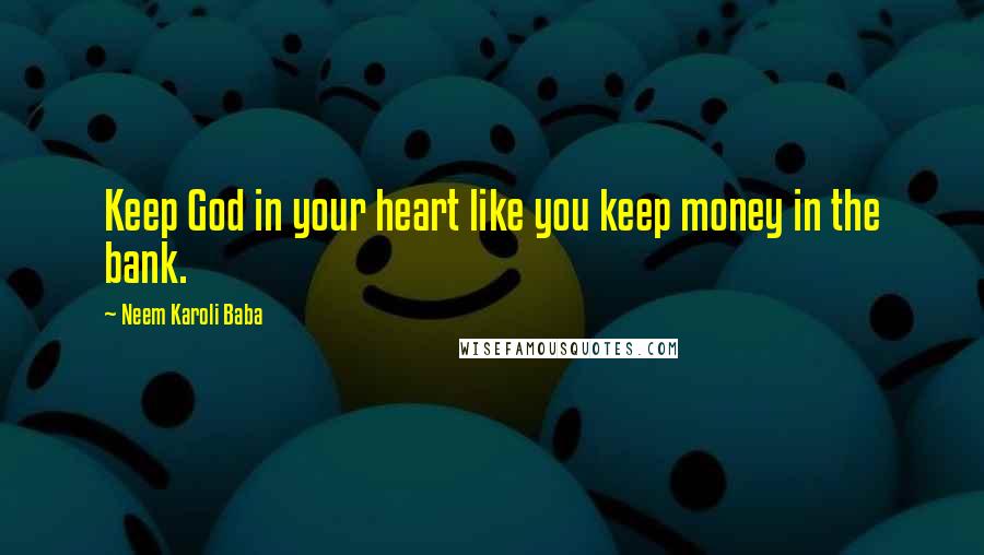 Neem Karoli Baba quotes: Keep God in your heart like you keep money in the bank.