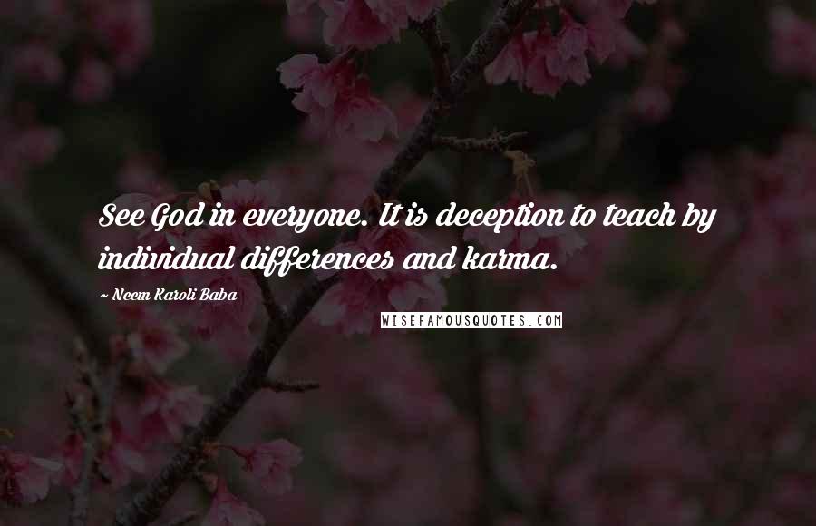Neem Karoli Baba quotes: See God in everyone. It is deception to teach by individual differences and karma.