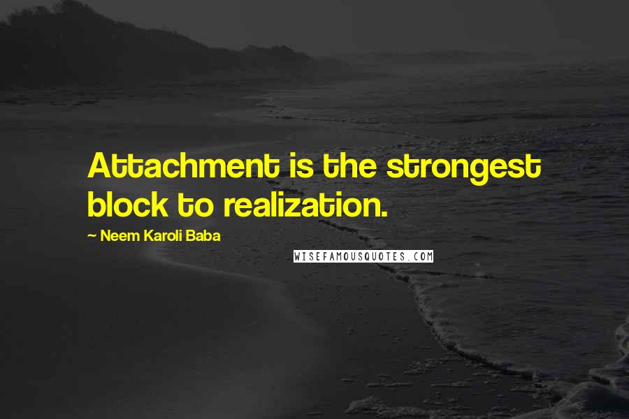 Neem Karoli Baba quotes: Attachment is the strongest block to realization.
