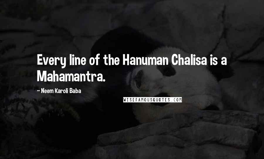 Neem Karoli Baba quotes: Every line of the Hanuman Chalisa is a Mahamantra.