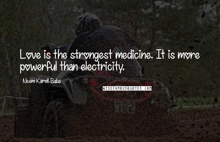 Neem Karoli Baba quotes: Love is the strongest medicine. It is more powerful than electricity.