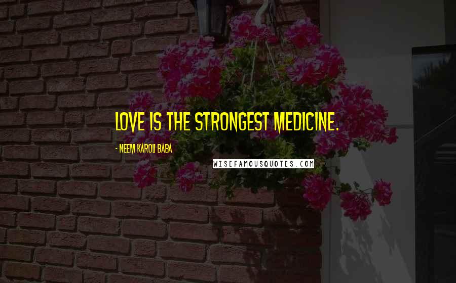 Neem Karoli Baba quotes: Love is the strongest medicine.