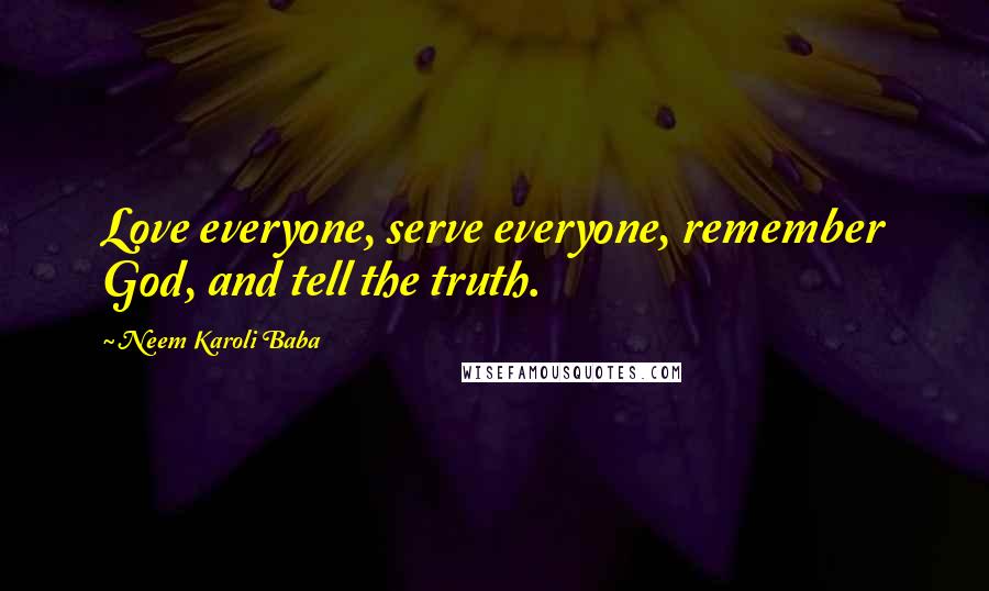 Neem Karoli Baba quotes: Love everyone, serve everyone, remember God, and tell the truth.