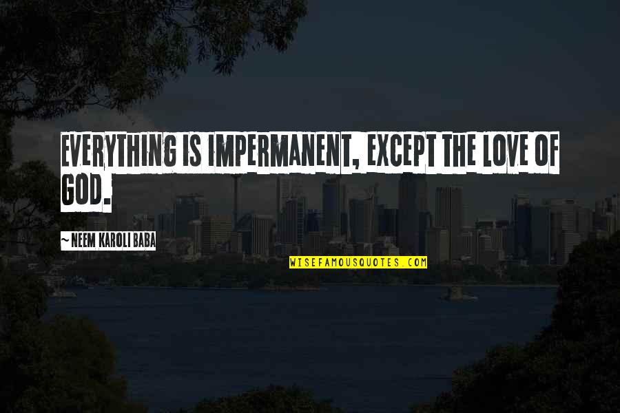 Neem Karoli Baba Quotes By Neem Karoli Baba: Everything is impermanent, except the love of God. Neem Karoli Baba Quotes By Neem Karoli Baba: Everything is impermanent, except the love of God.