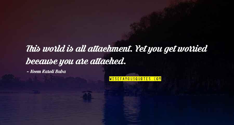 Neem Karoli Baba Quotes By Neem Karoli Baba: This world is all attachment. Yet you get Neem Karoli Baba Quotes By Neem Karoli Baba: This world is all attachment. Yet you get